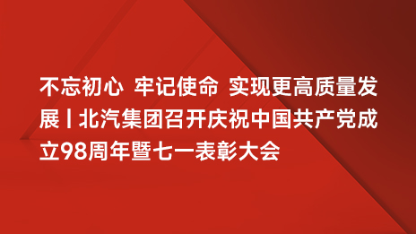 不忘初心 牢记使命 实现更高质量发展 | 北汽集团召开庆祝中国共产党成立98周年暨七一表彰大会