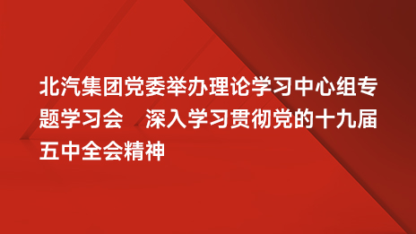 北汽集团党委举办理论学习中心组专题学习会 深入学习贯彻党的十九届五中全会精神